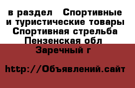  в раздел : Спортивные и туристические товары » Спортивная стрельба . Пензенская обл.,Заречный г.